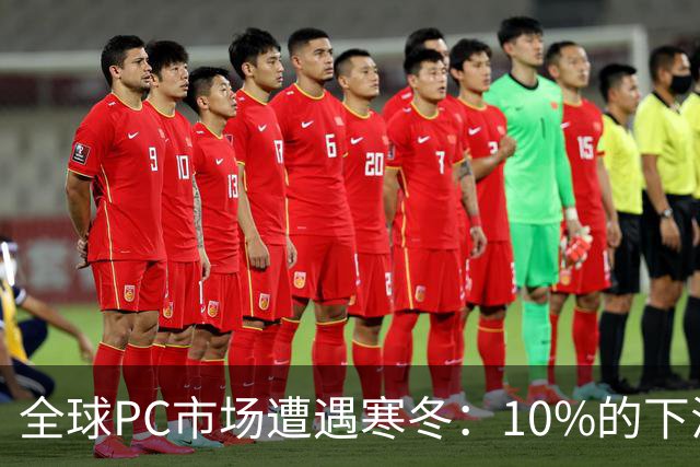 全球PC市场遭遇寒冬：10%的下滑与国产芯片的新机遇