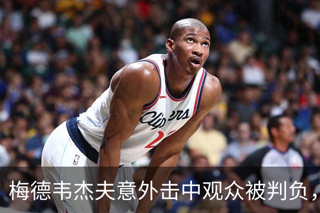 梅德韦杰夫意外击中观众被判负，德约科维奇表达理解与关心